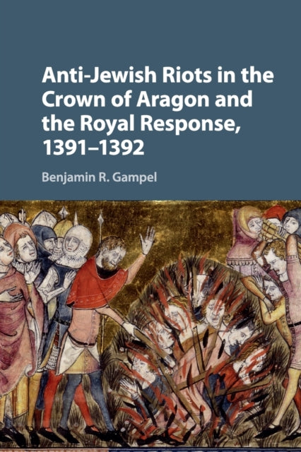 Book cover of: Anti-Jewish Riots in the Crown of Aragon and the Royal Response, 1391–1392. By: Benjamin R. Gampel