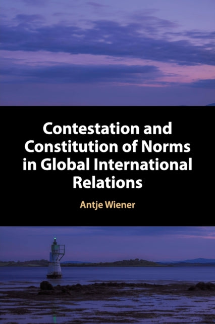 Book cover of: Contestation and Constitution of Norms in Global International Relations. By: Antje Wiener