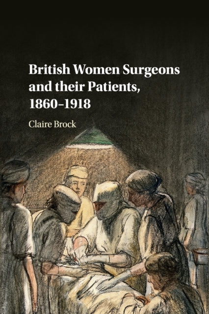 Book cover of: British Women Surgeons and their Patients, 1860–1918. By: Claire Brock
