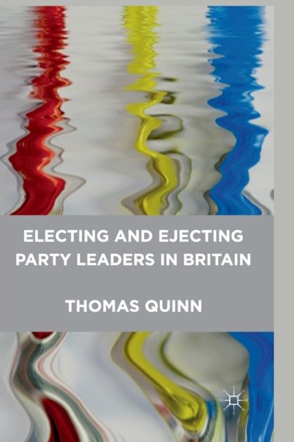 Book cover of: Electing and Ejecting Party Leaders in Britain. By: Thomas Quinn