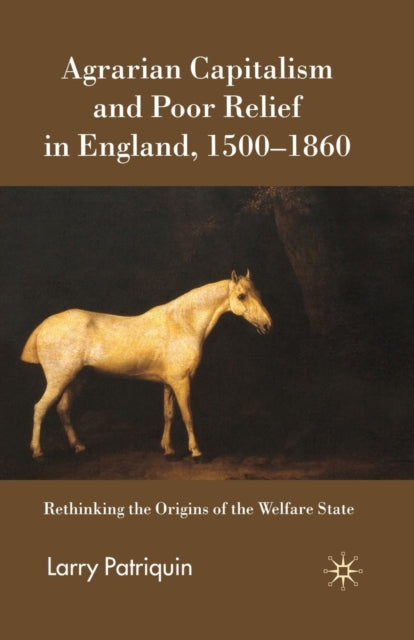 Book cover of: Agrarian Capitalism and Poor Relief in England, 1500-1860. By: L. Patriquin