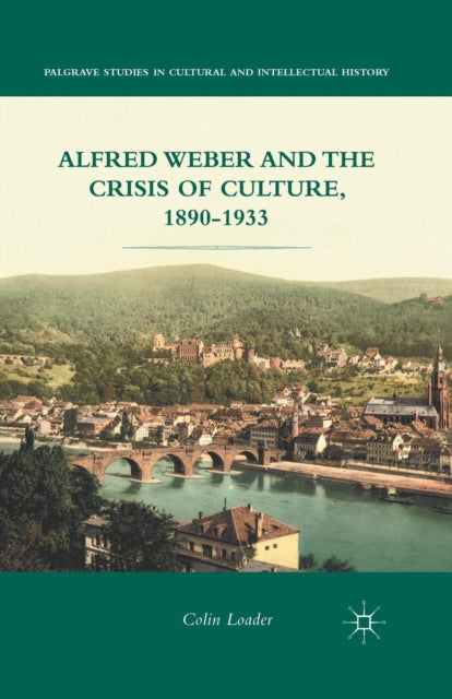 Book cover of: Alfred Weber and the Crisis of Culture, 1890-1933. By: Colin Loader