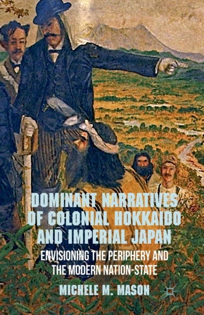 Book cover of: Dominant Narratives of Colonial Hokkaido and Imperial Japan. By: Michele M. Mason