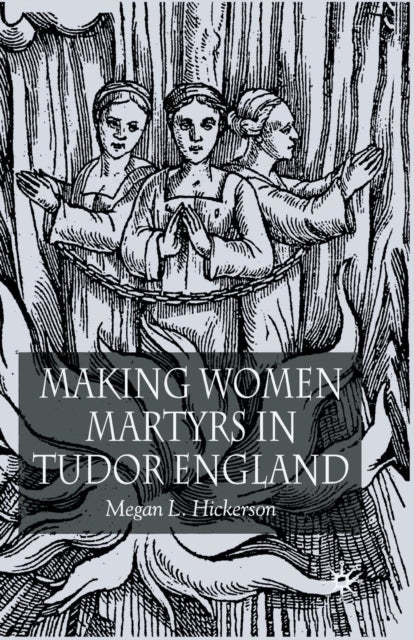 Book cover of: Making Women Martyrs in Tudor England. By: M. Hickerson