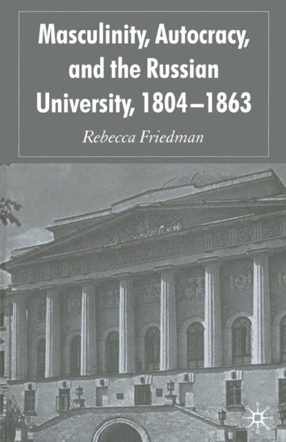 Book cover of: Masculinity, Autocracy and the Russian University, 1804-1863. By: R. Friedman