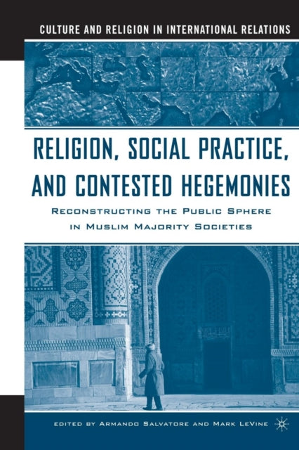 Book cover of: Religion, Social Practice, and Contested Hegemonies. By: A. Salvatore