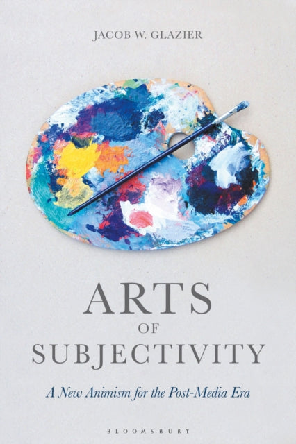 Book cover of: Arts of Subjectivity: A New Animism for the Post-Media Era. By: Jacob W. Glazier