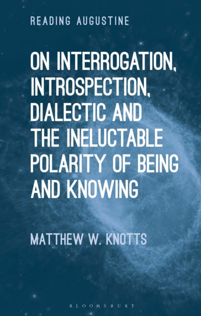 Book cover of: On Interrogation, Introspection, Dialectic and the Ineluctable Polarity of Being and Knowing. By: Matthew W. Knotts