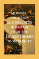 Book cover of: Medicine, Theology and Wellness in Britain from the Enlightenment to Modernity