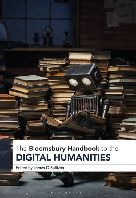 Book cover of: Bloomsbury Handbook to the Digital Humanities. By: James O'Sullivan