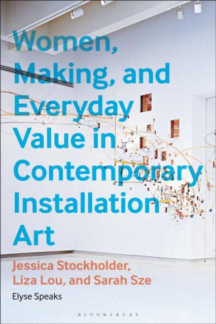 Book cover of: Women, Making, and Everyday Value in Contemporary Installation Art. By: Elyse Speaks