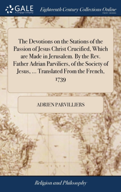 Book cover of: Devotions on the Stations of the Passion of Jesus Christ Crucified, Which are Made in Jerusalem. By the Rev. Father Adrian Parviliers, of the Society of Jesus, ... Translated From the French, 1739. By: Adrien Parvilliers