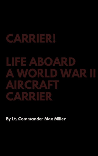 Book cover of: Carrier! Life Aboard a World War II Aircraft Carrier. By: Lt Commander Max Miller