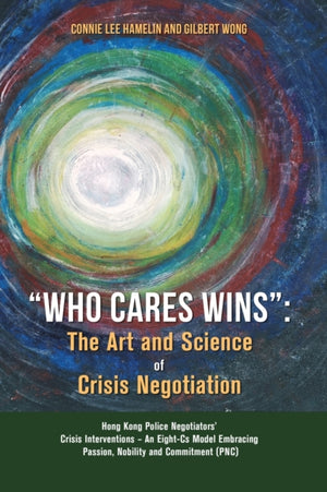 "Who Cares Wins", The Art and Science of Crisis Negotiation: Hong Kong Police Negotiators' Crisis Interventions - An Eight-Cs Model Embracing Passion, Nobility and Commitment (PNC)