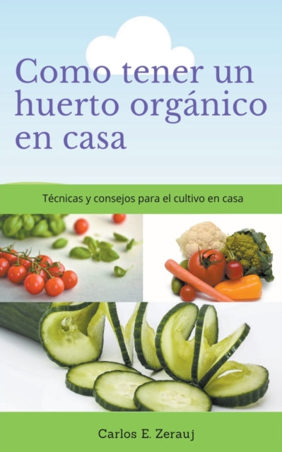 Book cover of: Como tener un huerto organico en casa Tecnicas y consejos para el cultivo en casa. By: Gustavo Espinosa Juarez