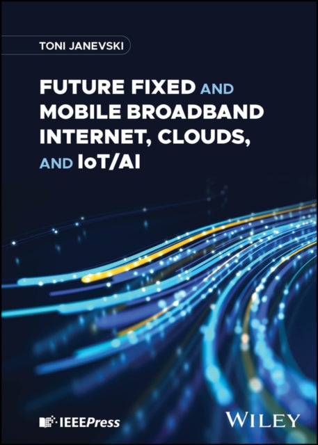 Book cover of: Future Fixed and Mobile Broadband Internet, Clouds, and IoT/AI. By: Toni Janevski