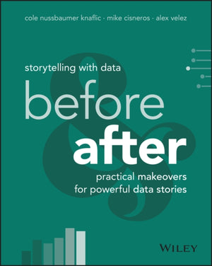 Storytelling with Data, Before and After - Practical Makeovers for Powerful Data Stories
