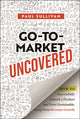 Book cover of: Go-To-Market Uncovered. By: Paul A. Sullivan
