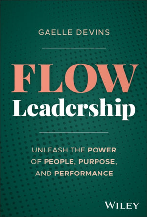 Flow Leadership, Unleash the Power of People, Purpose, and Performance