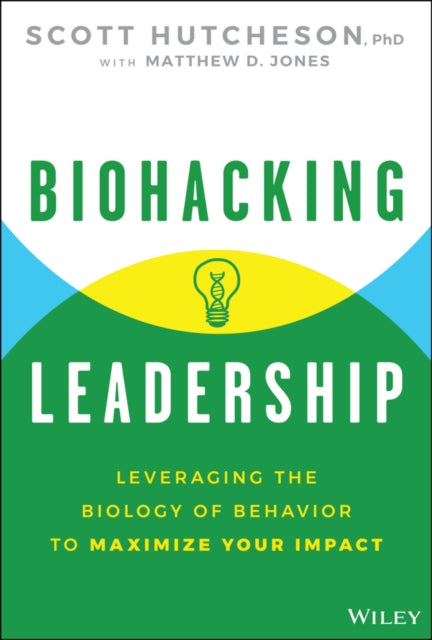 Biohacking Leadership, Leveraging the Biology of Behavior to Maximize Your Impact