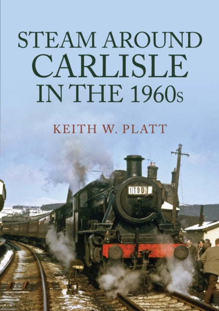 Book cover of: Steam Around Carlisle in the 1960s. By: Keith W. Platt