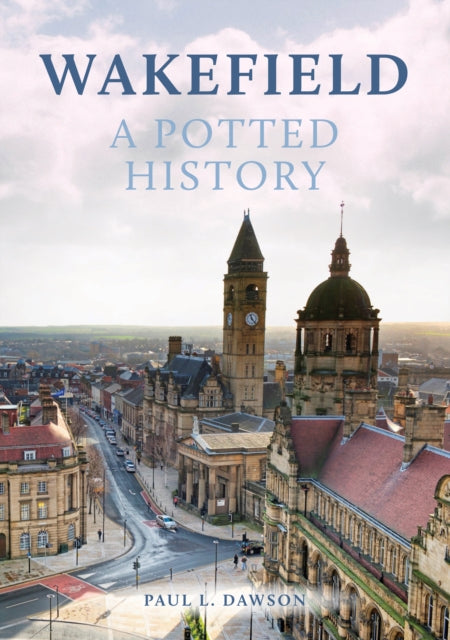 Book cover of: Wakefield: A Potted History. By: Paul L. Dawson