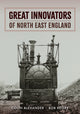 Book cover of: Great Innovators of North East England. By: Colin Alexander