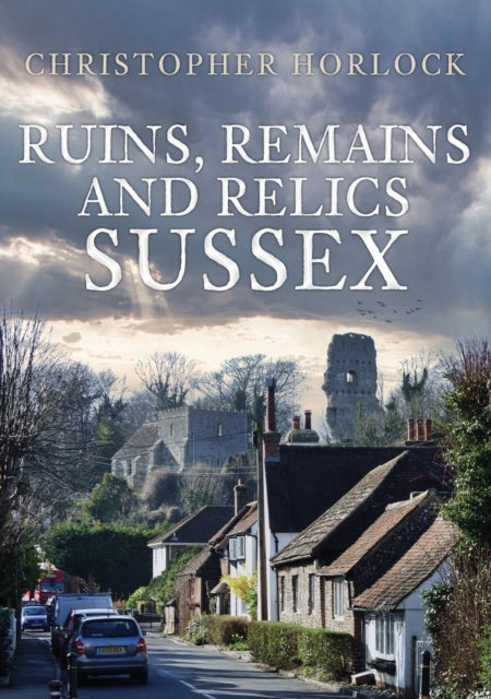 Book cover of: Ruins, Remains and Relics: Sussex. By: Christopher Horlock