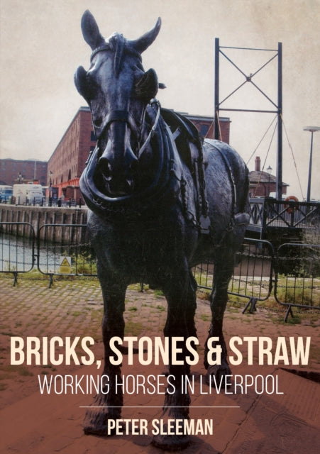 Book cover of: Bricks, Stones and Straw: Working Horses in Liverpool. By: Peter Sleeman