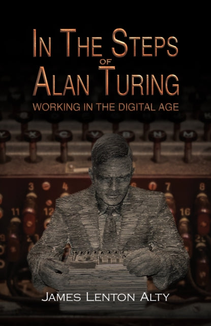 Book cover of: In the Steps of Alan Turing: Working in the Digital Age. By: J. L. Alty