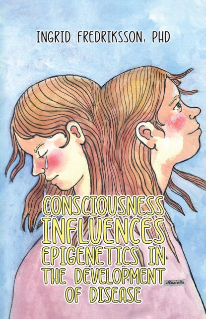 Book cover of: Consciousness Influences Epigenetics in the Development of Disease
