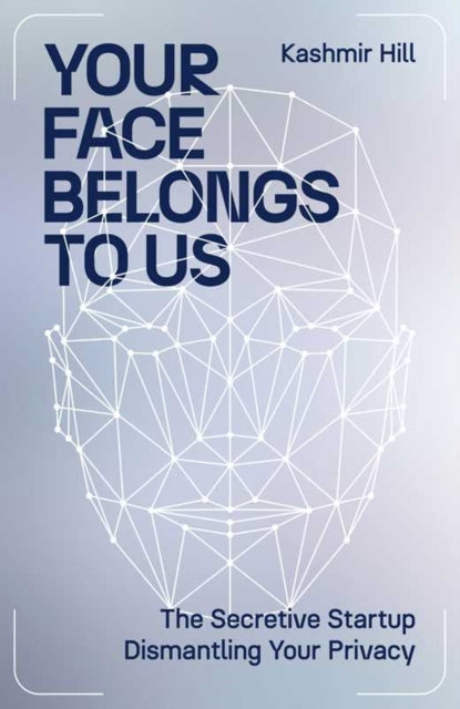 Book cover of: Your Face Belongs to Us. By: Kashmir Hill