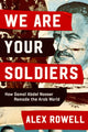 We Are Your Soldiers, How Egypt's Gamal Abdel Nasser Remade the Arab World 9781398514218 Alex Rowell