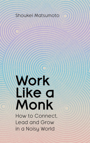 Work Like A Monk, How to Connect, Lead and Grow in a Noisy World