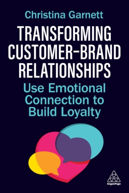 Transforming Customer–Brand Relationships, Use Emotional Connection To Build Loyalty 9781398621329 Christina Garnett