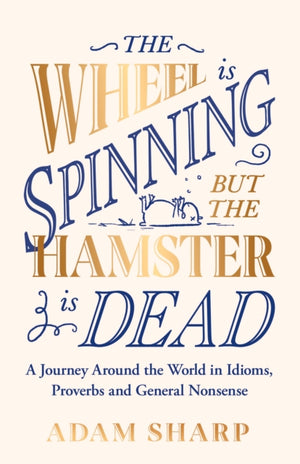Wheel is Spinning but the Hamster is Dead, A Journey Around the World in Idioms, Proverbs and General Nonsense