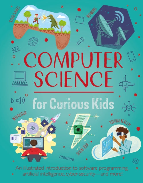 Computer Science for Curious Kids, An Illustrated Introduction to Software Programming, Artificial Intelligence, Cyber-Security—and More! 9781398822016 Chris Oxlade