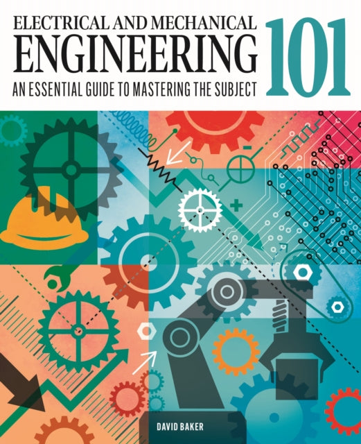 Electrical and Mechanical Engineering 101, An Essential Guide to Mastering the Subject 9781398834378 David Baker
