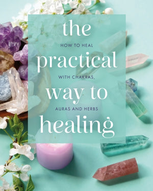 Practical Way to Healing, How to Heal with Chakras, Auras and Herbs
