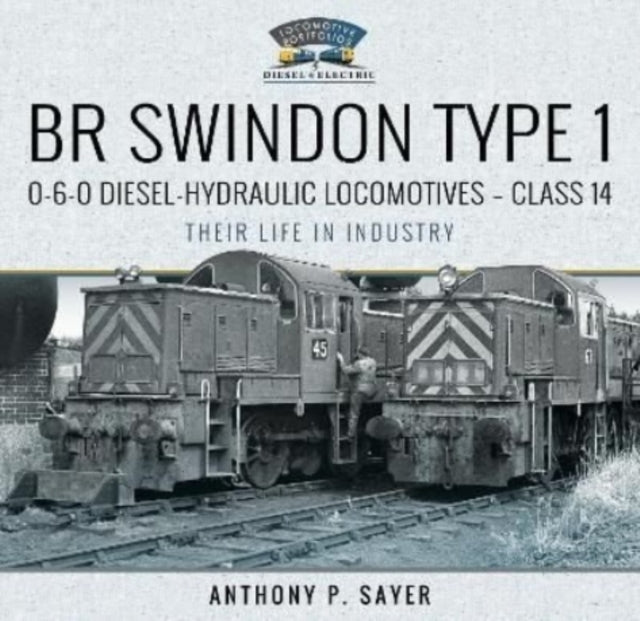Book cover of: BR Swindon Type 1 0-6-0 Diesel-Hydraulic Locomotives - Class 14. By: Anthony P. Sayer
