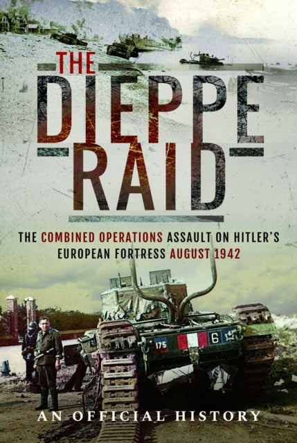 Dieppe Raid, The Combined Operations Assault on Hitler's European Fortress, August 1942 9781399022354 An Official History