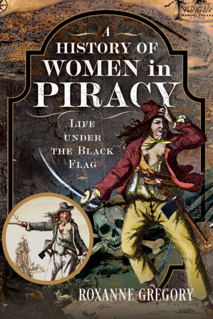 History of Women in Piracy, Life under the Black Flag 9781399033657 Roxanne Gregory