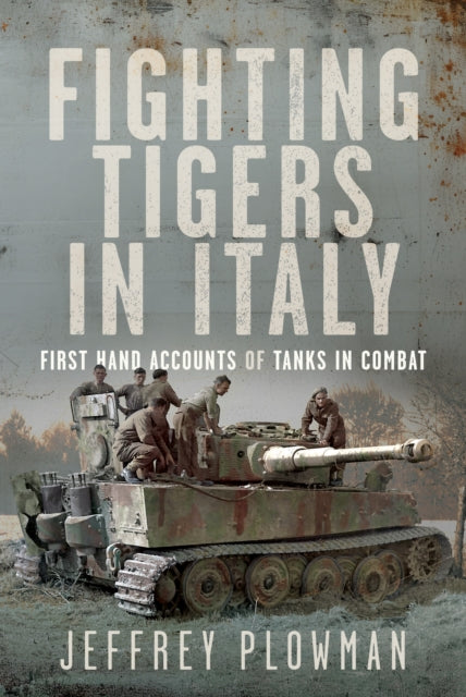 Fighting Tigers in Italy, First Hand Accounts of Tanks in Combat 9781399057868 Jeffrey Plowman
