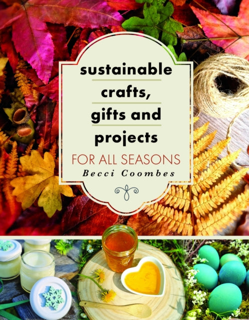 Book cover of: Sustainable Crafts, Gifts and Projects for All Seasons. By: Becci Coombes