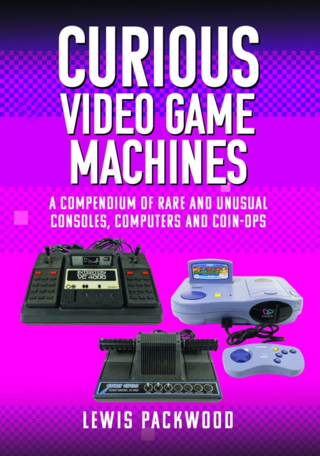 Book cover of: Curious Video Game Machines. By: Lewis Packwood