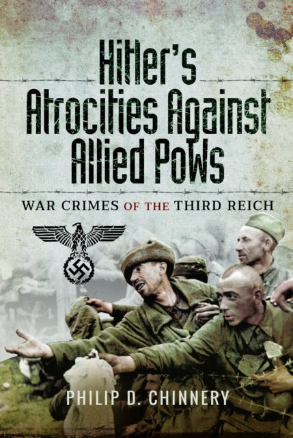 Hitler’s Atrocities against Allied PoWs, War Crimes of the Third Reich 9781399078207 Philip Chinnery
