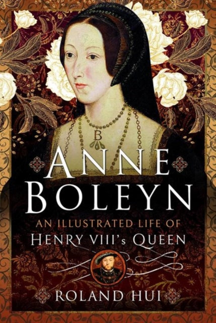 Book cover of: Anne Boleyn, An Illustrated Life of Henry VIII's Queen. By: Roland Hui
