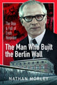 Book cover of: Man Who Built the Berlin Wall. By: Nathan Morley