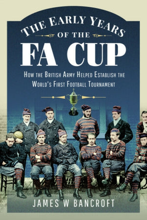Early Years of the FA Cup, How the British Army Helped Establish the World's First Football Tournament