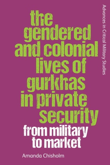 Book cover of: Gendered and Colonial Lives of Gurkhas in Private Security. By: Amanda Chisholm